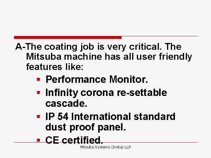 A-The coating job is very critical. The Mitsuba machine has all user friendly features