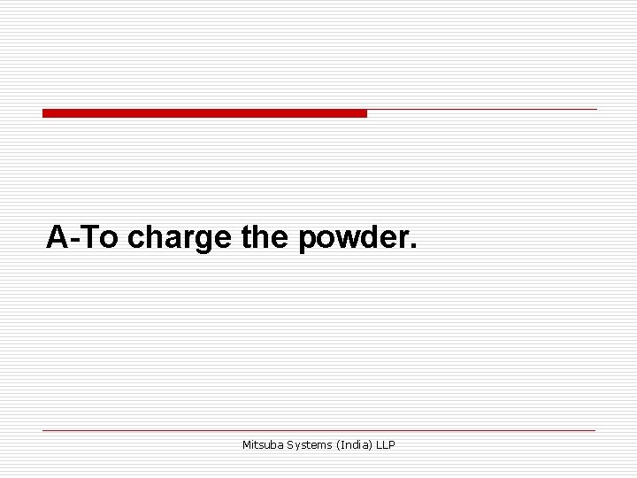 A-To charge the powder. Mitsuba Systems (India) LLP 