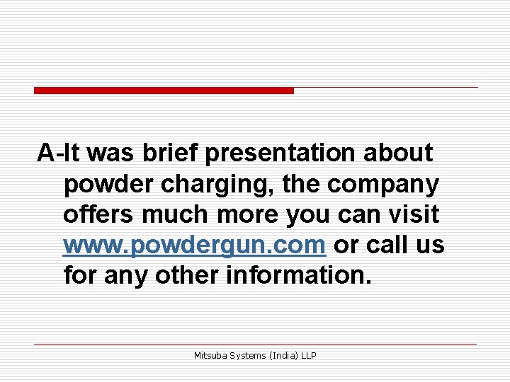 A-It was brief presentation about powder charging, the company offers much more you can