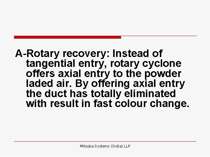 A-Rotary recovery: Instead of tangential entry, rotary cyclone offers axial entry to the powder