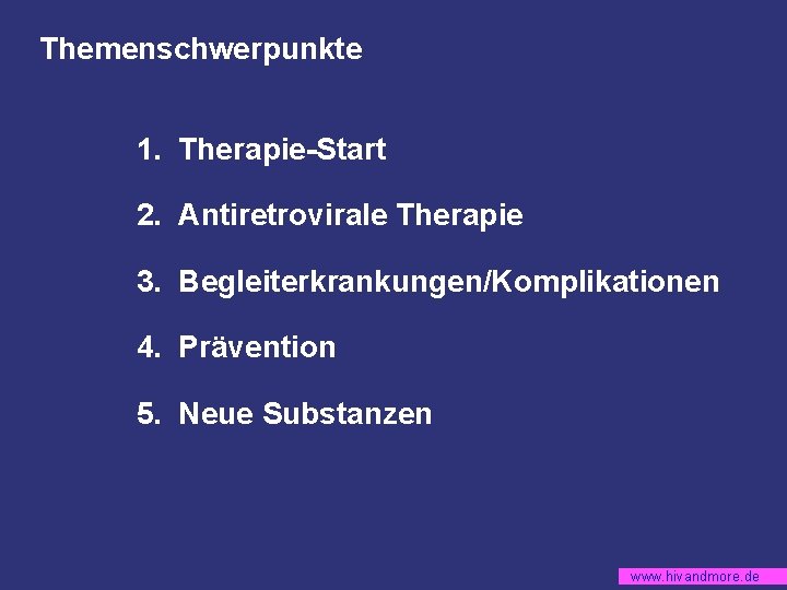 Themenschwerpunkte 1. Therapie-Start 2. Antiretrovirale Therapie 3. Begleiterkrankungen/Komplikationen 4. Prävention 5. Neue Substanzen www.