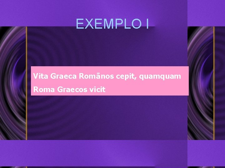 EXEMPLO I Vita Graeca Romānos cepit, quam Roma Graecos vicit 