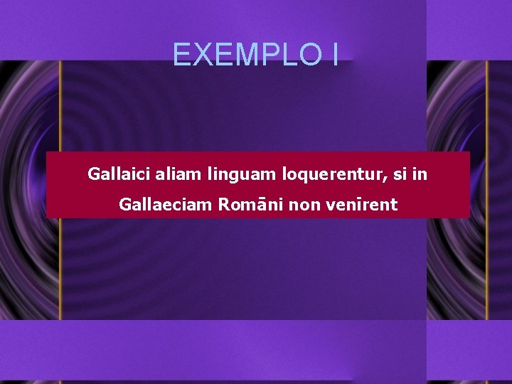 EXEMPLO I Gallaici aliam linguam loquerentur, si in Gallaeciam Romāni non venīrent 