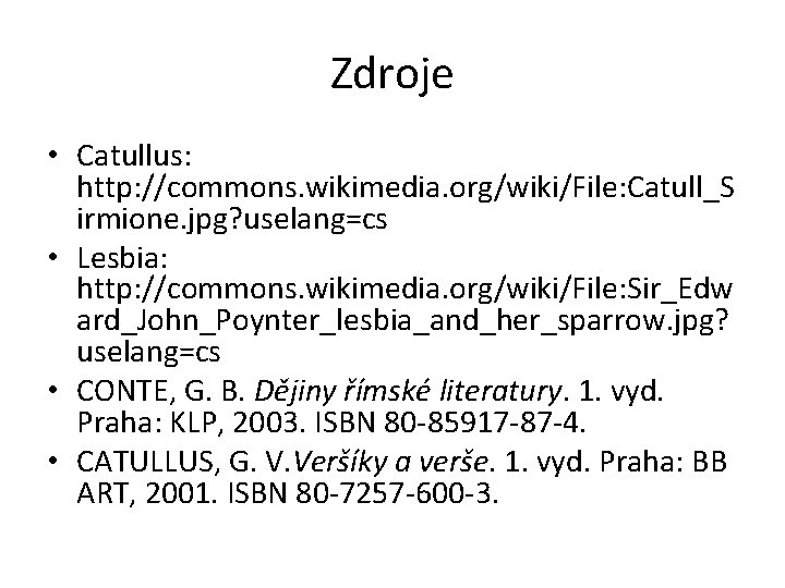 Zdroje • Catullus: http: //commons. wikimedia. org/wiki/File: Catull_S irmione. jpg? uselang=cs • Lesbia: http: