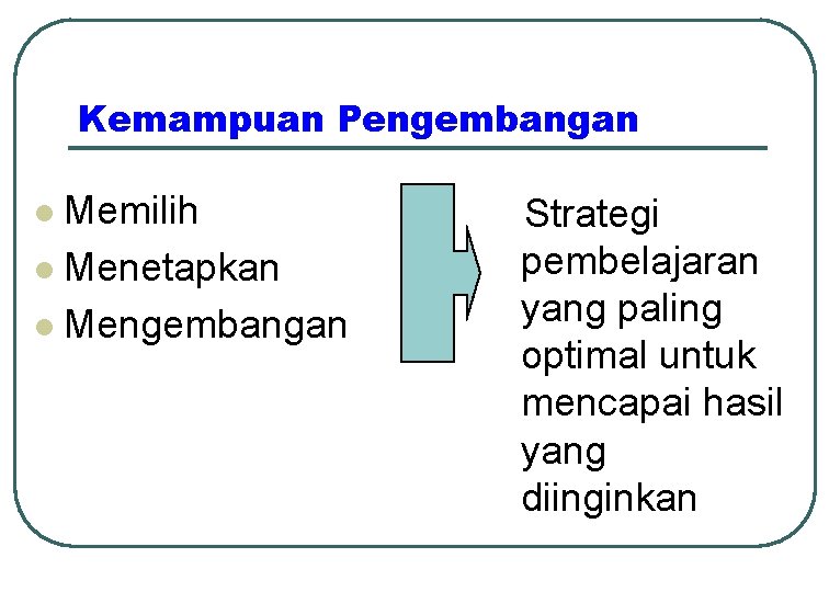 Kemampuan Pengembangan Memilih l Menetapkan l Mengembangan l Strategi pembelajaran yang paling optimal untuk