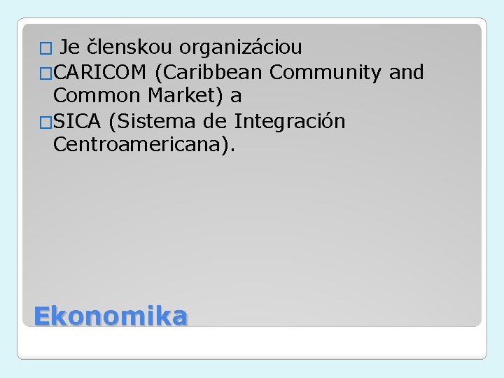 Je členskou organizáciou �CARICOM (Caribbean Community and Common Market) a �SICA (Sistema de Integración