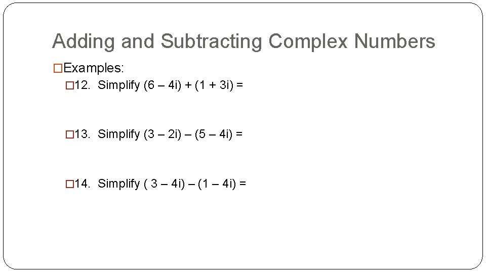 Adding and Subtracting Complex Numbers �Examples: � 12. Simplify (6 – 4 i) +