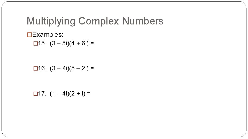 Multiplying Complex Numbers �Examples: � 15. (3 – 5 i)(4 + 6 i) =