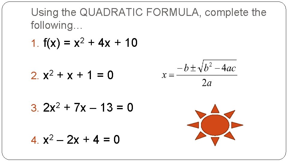 Using the QUADRATIC FORMULA, complete the following… 1. f(x) = x 2 + 4