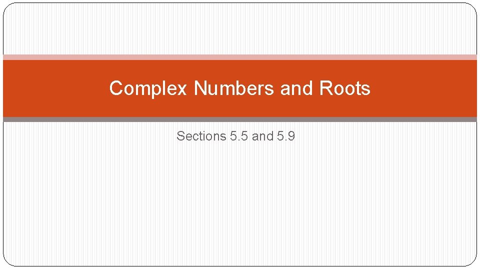 Complex Numbers and Roots Sections 5. 5 and 5. 9 