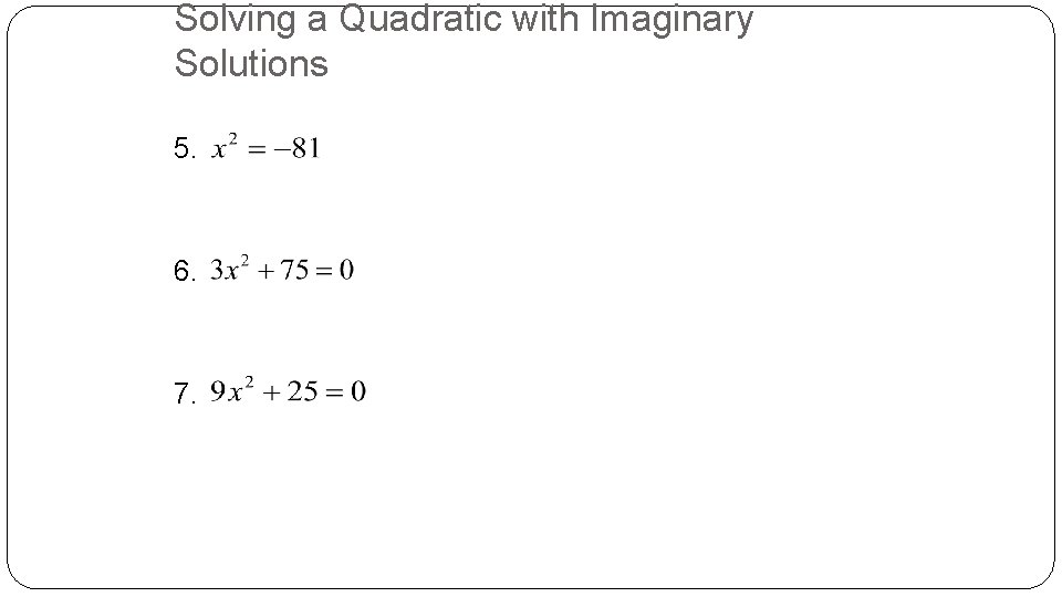 Solving a Quadratic with Imaginary Solutions 5. 6. 7. 