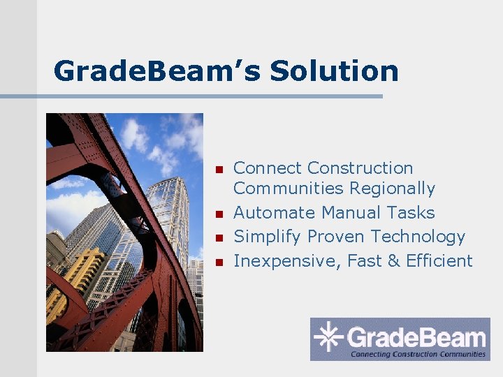 Grade. Beam’s Solution n n Connect Construction Communities Regionally Automate Manual Tasks Simplify Proven