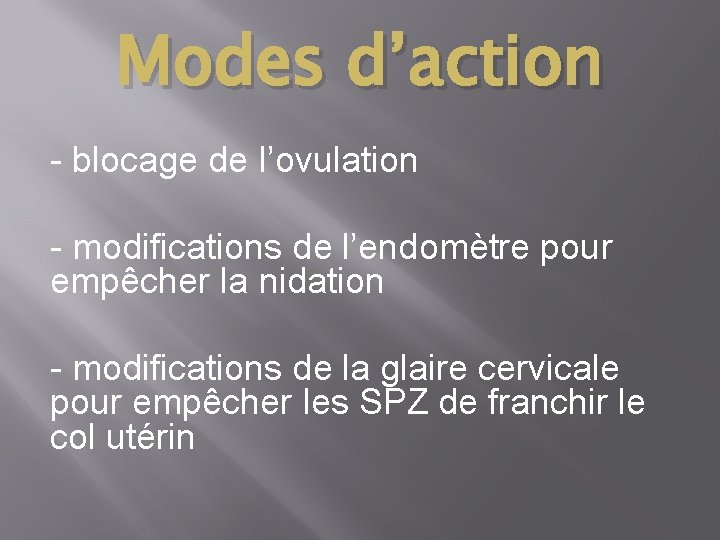 Modes d’action - blocage de l’ovulation - modifications de l’endomètre pour empêcher la nidation