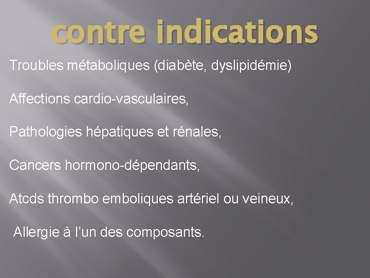 contre indications Troubles métaboliques (diabète, dyslipidémie) Affections cardio-vasculaires, Pathologies hépatiques et rénales, Cancers hormono-dépendants,