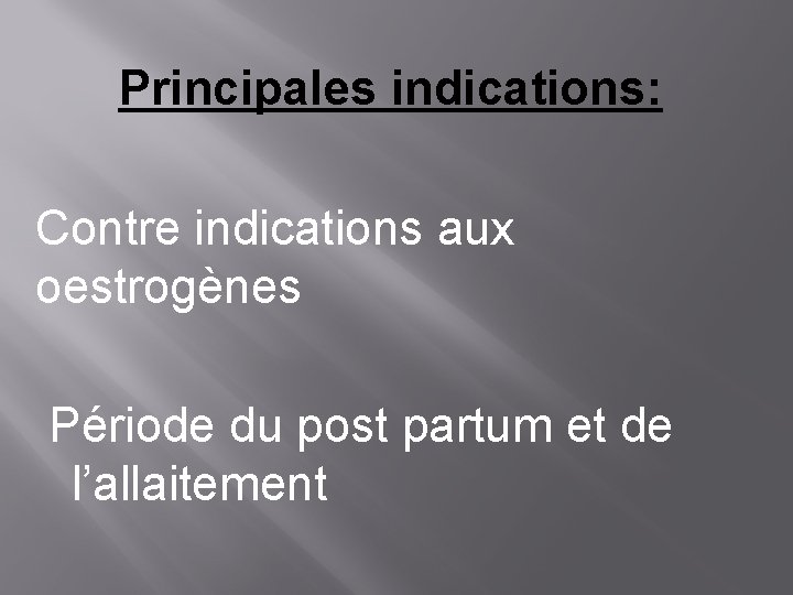 Principales indications: Contre indications aux oestrogènes Période du post partum et de l’allaitement 