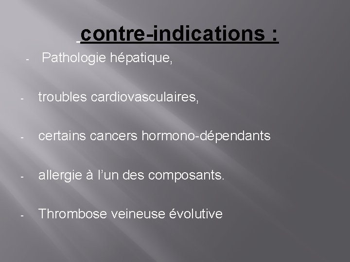 contre-indications : - Pathologie hépatique, - troubles cardiovasculaires, - certains cancers hormono-dépendants - allergie