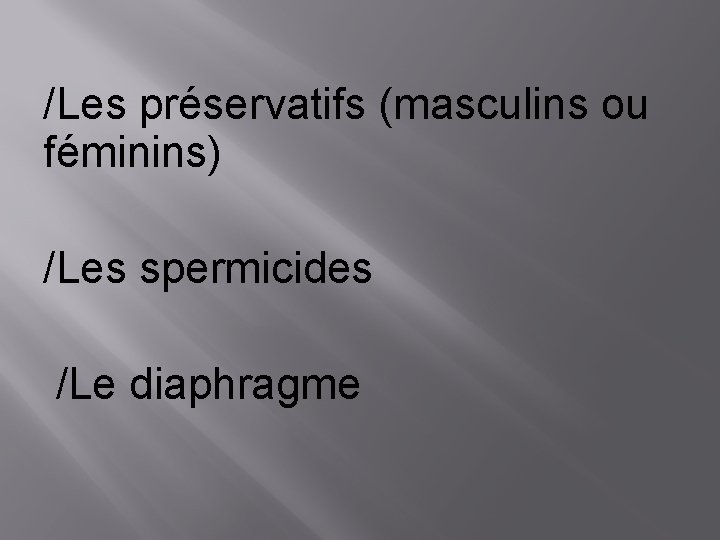 /Les préservatifs (masculins ou féminins) /Les spermicides /Le diaphragme 