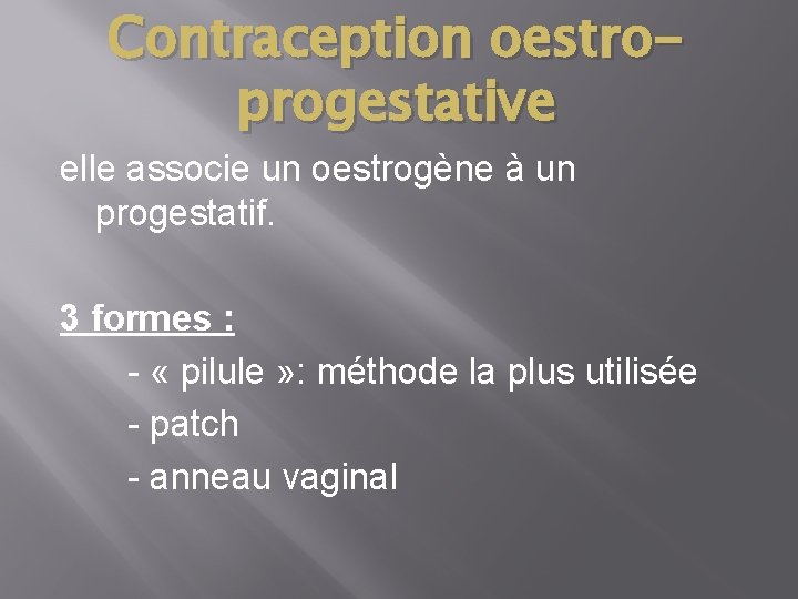 Contraception oestroprogestative elle associe un oestrogène à un progestatif. 3 formes : - «