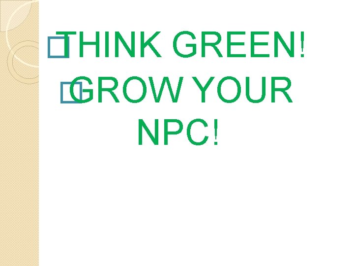 � THINK GREEN! � GROW YOUR NPC! 