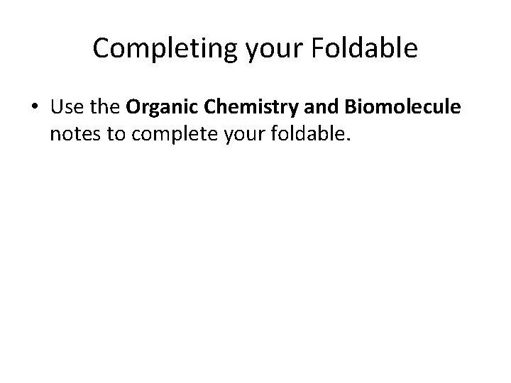 Completing your Foldable • Use the Organic Chemistry and Biomolecule notes to complete your