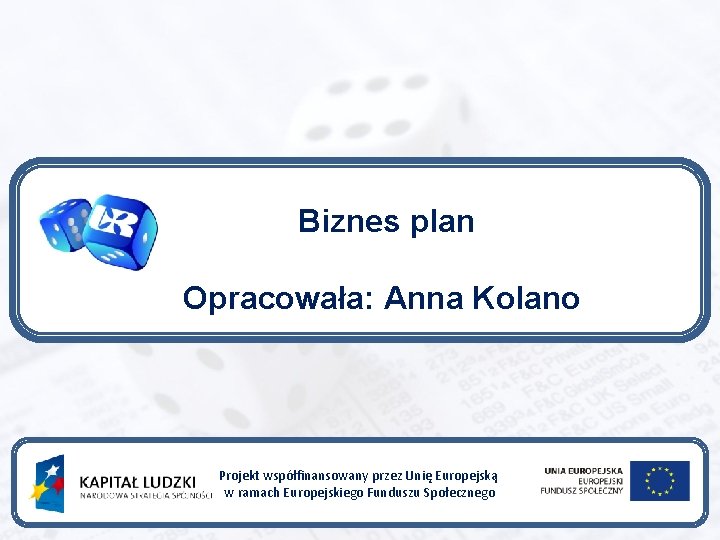 Biznes plan Opracowała: Anna Kolano Projekt współfinansowany przez Unię Europejską w ramach Europejskiego Funduszu