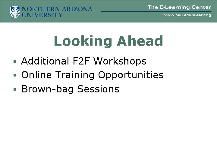 Looking Ahead § Additional F 2 F Workshops § Online Training Opportunities § Brown-bag