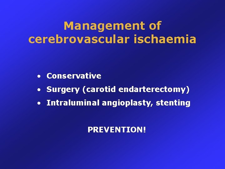 Management of cerebrovascular ischaemia • Conservative • Surgery (carotid endarterectomy) • Intraluminal angioplasty, stenting