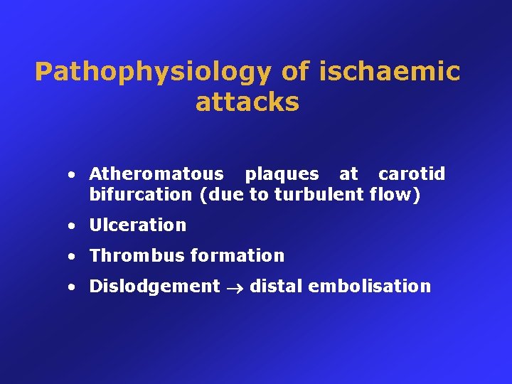 Pathophysiology of ischaemic attacks • Atheromatous plaques at carotid bifurcation (due to turbulent flow)