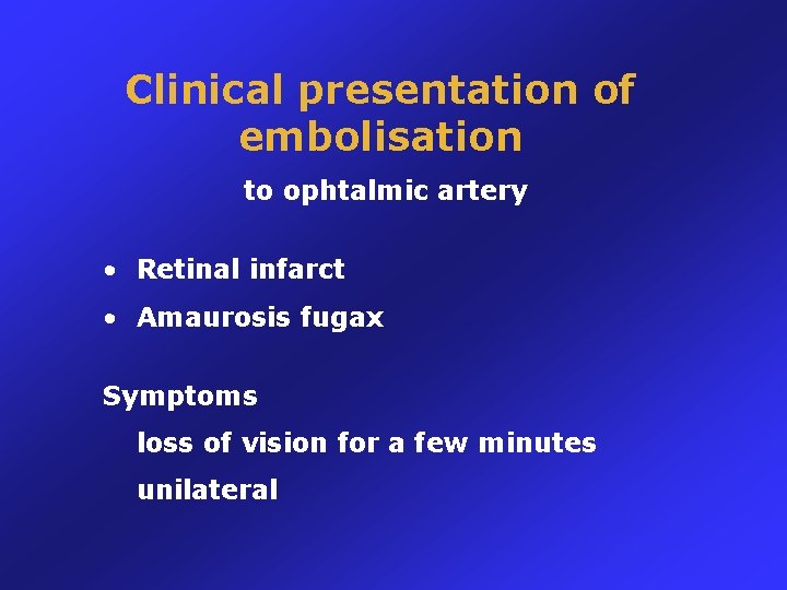 Clinical presentation of embolisation to ophtalmic artery • Retinal infarct • Amaurosis fugax Symptoms
