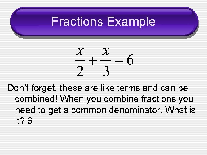 Fractions Example Don’t forget, these are like terms and can be combined! When you