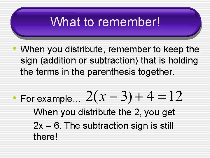 What to remember! • When you distribute, remember to keep the sign (addition or