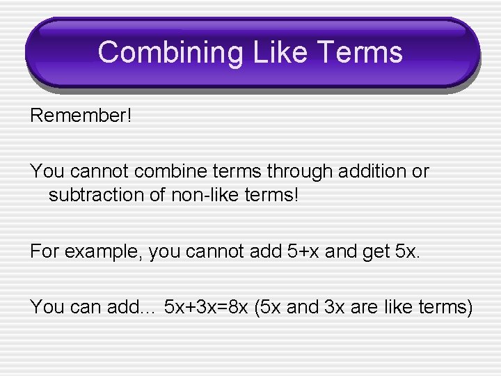 Combining Like Terms Remember! You cannot combine terms through addition or subtraction of non-like