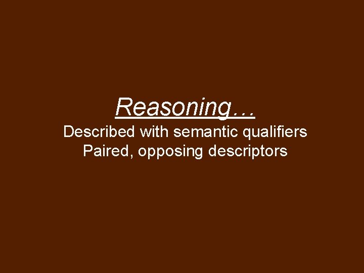 Reasoning… Described with semantic qualifiers Paired, opposing descriptors 