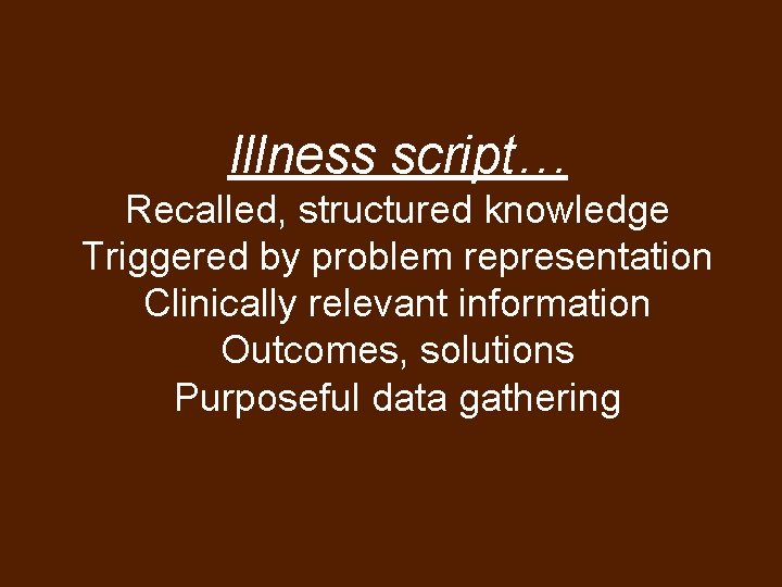 Illness script… Recalled, structured knowledge Triggered by problem representation Clinically relevant information Outcomes, solutions