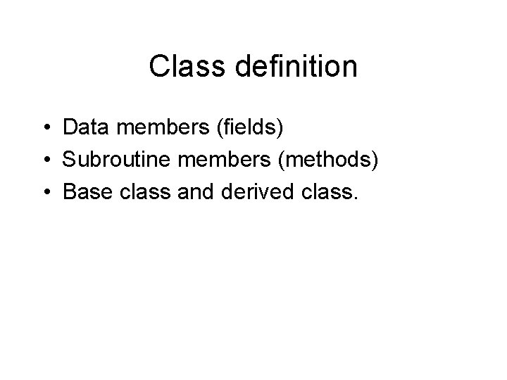 Class definition • Data members (fields) • Subroutine members (methods) • Base class and