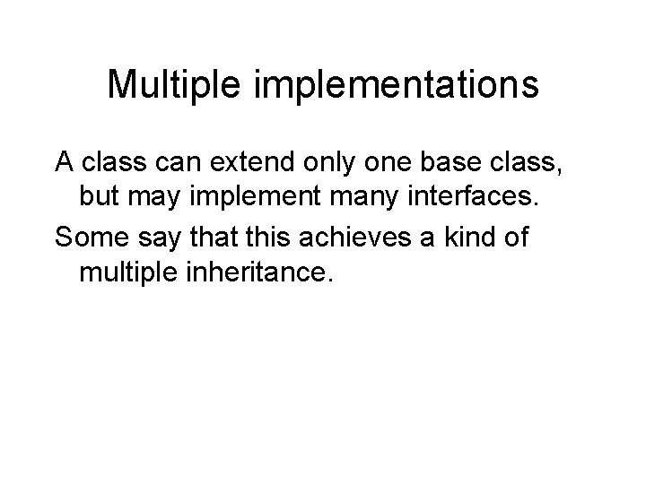 Multiple implementations A class can extend only one base class, but may implement many