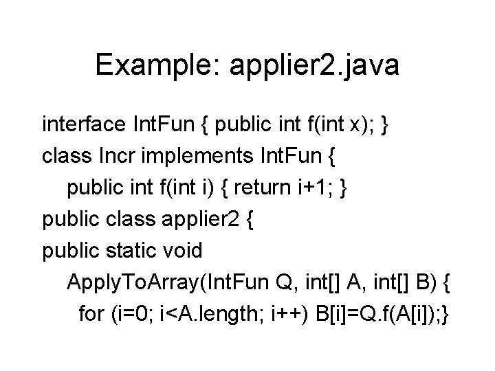 Example: applier 2. java interface Int. Fun { public int f(int x); } class