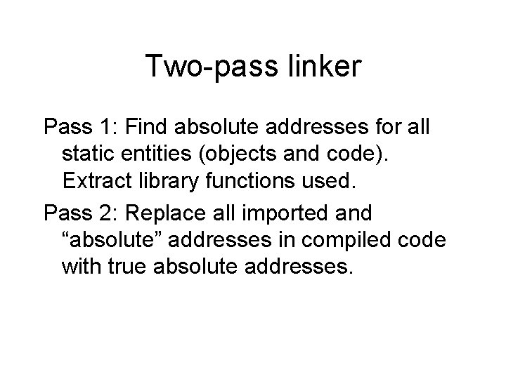Two-pass linker Pass 1: Find absolute addresses for all static entities (objects and code).