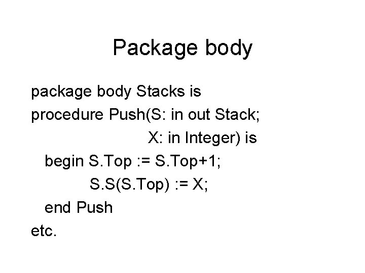 Package body package body Stacks is procedure Push(S: in out Stack; X: in Integer)