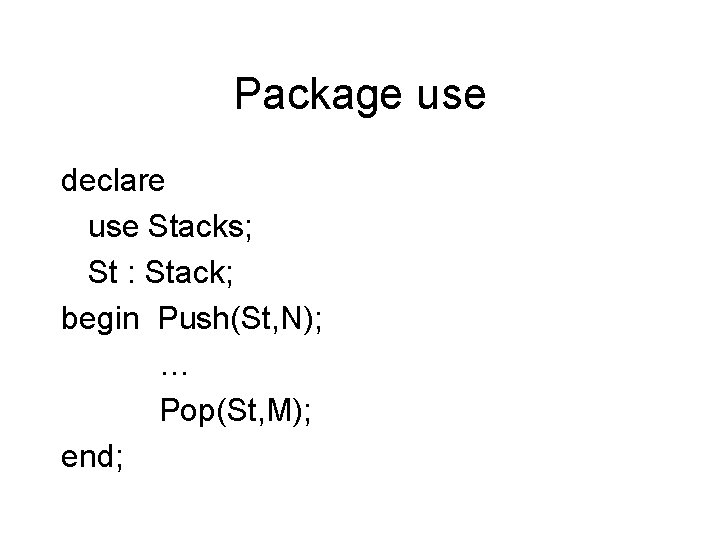 Package use declare use Stacks; St : Stack; begin Push(St, N); … Pop(St, M);