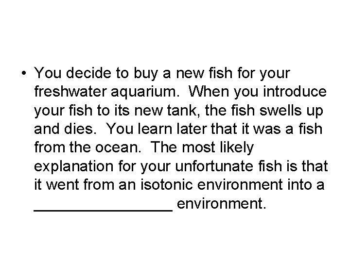  • You decide to buy a new fish for your freshwater aquarium. When