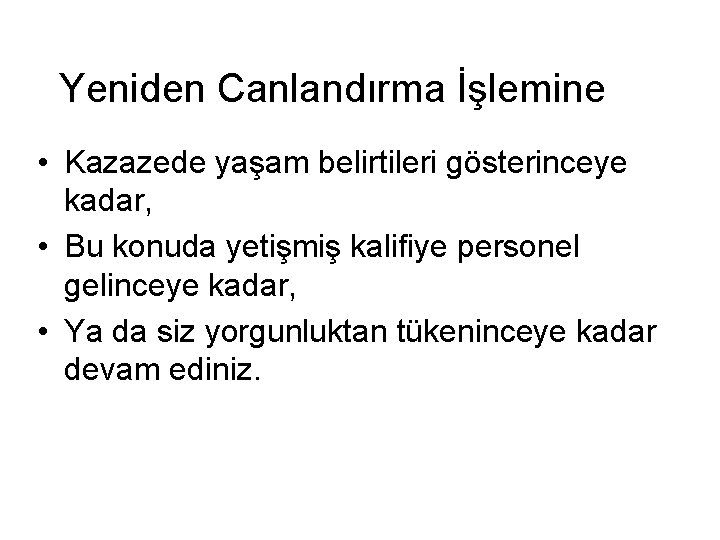 Yeniden Canlandırma İşlemine • Kazazede yaşam belirtileri gösterinceye kadar, • Bu konuda yetişmiş kalifiye