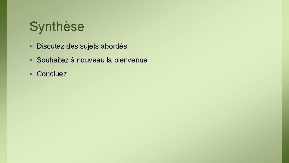 Synthèse • Discutez des sujets abordés • Souhaitez à nouveau la bienvenue • Concluez