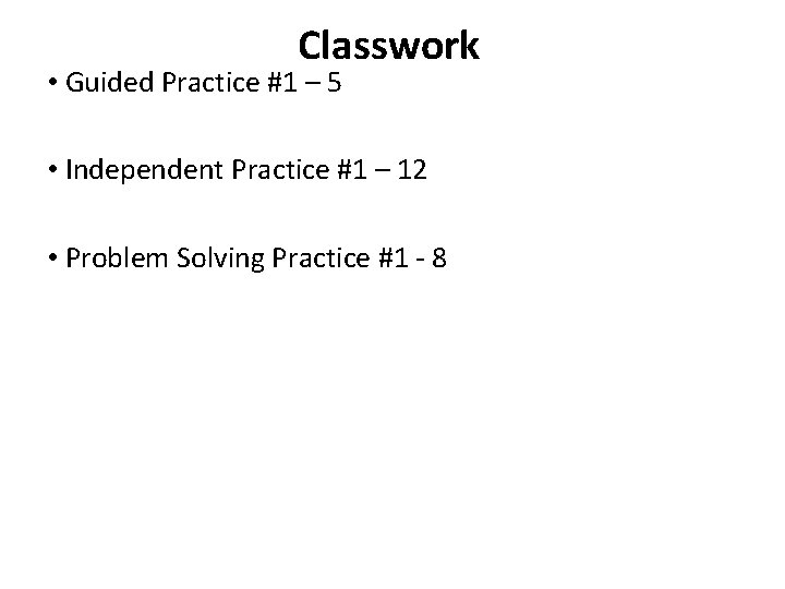 Classwork • Guided Practice #1 – 5 • Independent Practice #1 – 12 •