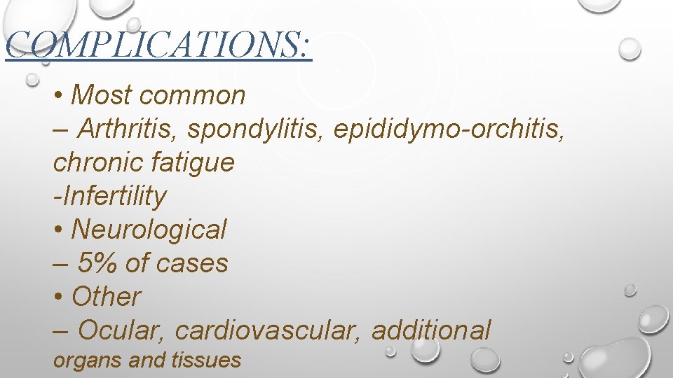 COMPLICATIONS: • Most common – Arthritis, spondylitis, epididymo-orchitis, chronic fatigue -Infertility • Neurological –