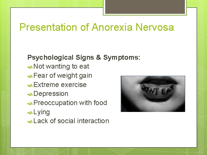 Presentation of Anorexia Nervosa Psychological Signs & Symptoms: Not wanting to eat Fear of