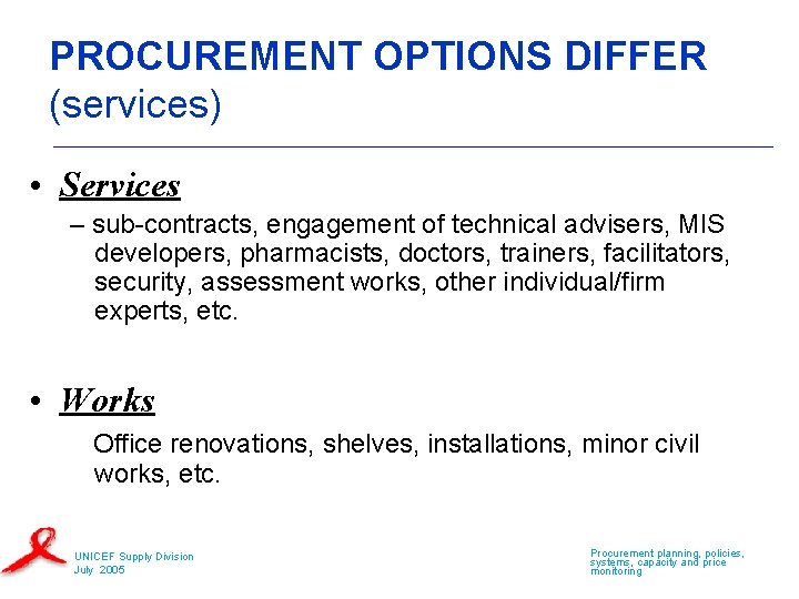 PROCUREMENT OPTIONS DIFFER (services) • Services – sub-contracts, engagement of technical advisers, MIS developers,