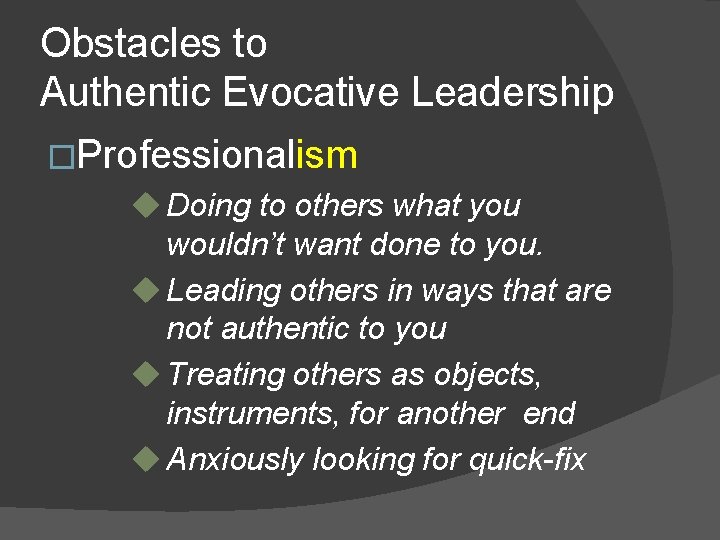 Obstacles to Authentic Evocative Leadership �Professionalism u Doing to others what you wouldn’t want