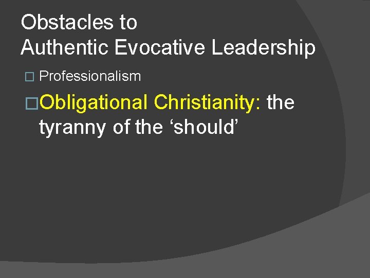 Obstacles to Authentic Evocative Leadership � Professionalism �Obligational Christianity: the tyranny of the ‘should’