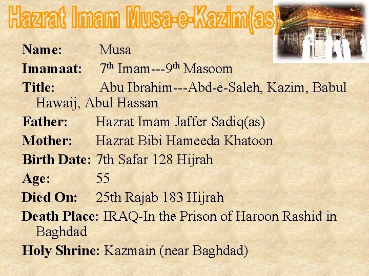 Name: Musa Imamaat: 7 th Imam---9 th Masoom Title: Abu Ibrahim---Abd-e-Saleh, Kazim, Babul Hawaij,